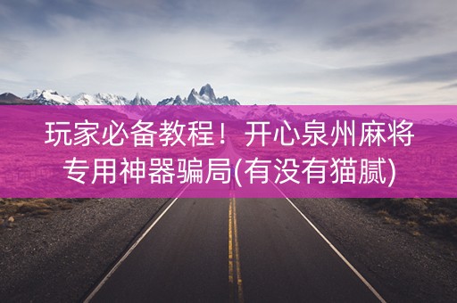 玩家必备教程！开心泉州麻将专用神器骗局(有没有猫腻)