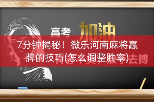 7分钟揭秘！微乐河南麻将赢牌的技巧(怎么调整胜率)