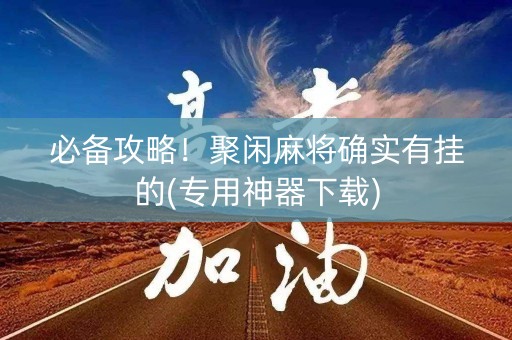 必备攻略！聚闲麻将确实有挂的(专用神器下载)