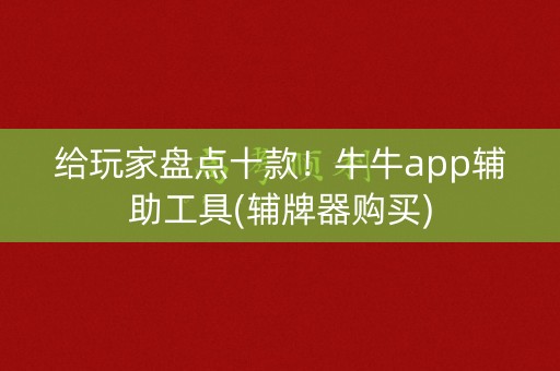 给玩家盘点十款！牛牛app辅助工具(辅牌器购买)