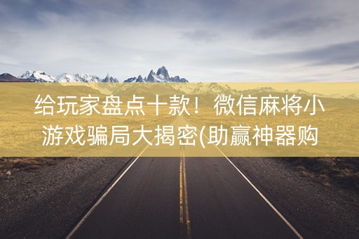 给玩家盘点十款！微信麻将小游戏骗局大揭密(助赢神器购买)