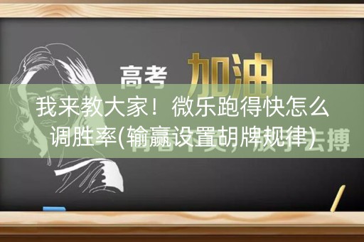 我来教大家！微乐跑得快怎么调胜率(输赢设置胡牌规律)