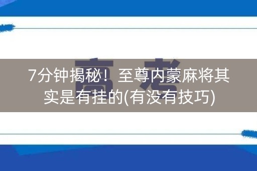 7分钟揭秘！至尊内蒙麻将其实是有挂的(有没有技巧)