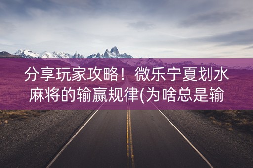 分享玩家攻略！微乐宁夏划水麻将的输赢规律(为啥总是输)