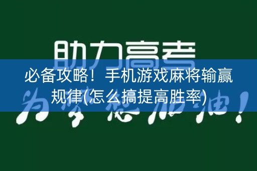 必备攻略！手机游戏麻将输赢规律(怎么搞提高胜率)