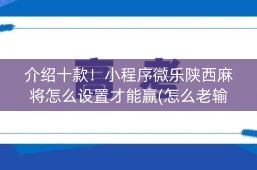 介绍十款！小程序微乐陕西麻将怎么设置才能赢(怎么老输必备神器)