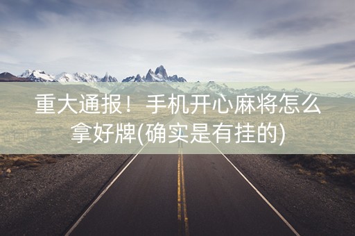 重大通报！手机开心麻将怎么拿好牌(确实是有挂的)