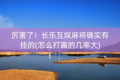 厉害了！长乐互娱麻将确实有挂的(怎么打赢的几率大)