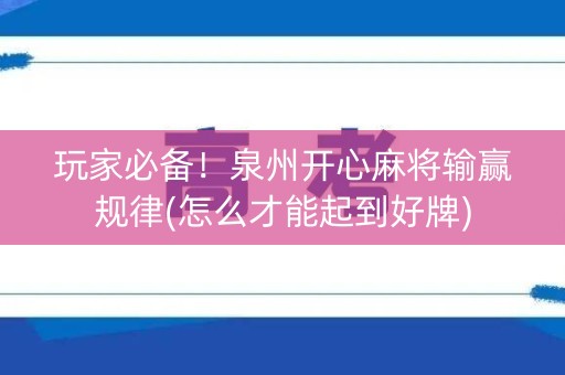 玩家必备！泉州开心麻将输赢规律(怎么才能起到好牌)