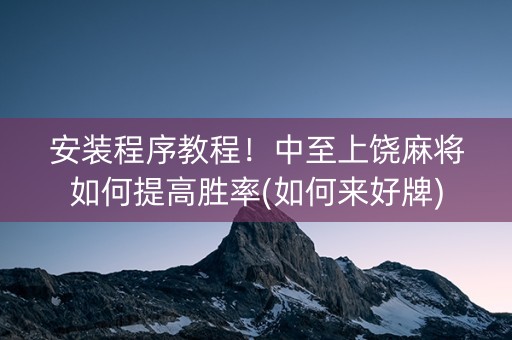 安装程序教程！中至上饶麻将如何提高胜率(如何来好牌)