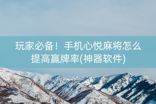 玩家必备！手机心悦麻将怎么提高赢牌率(神器软件)