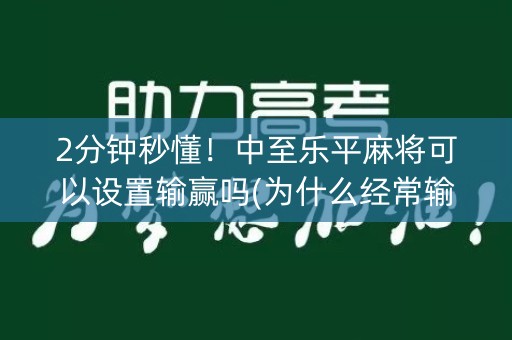 2分钟秒懂！中至乐平麻将可以设置输赢吗(为什么经常输)