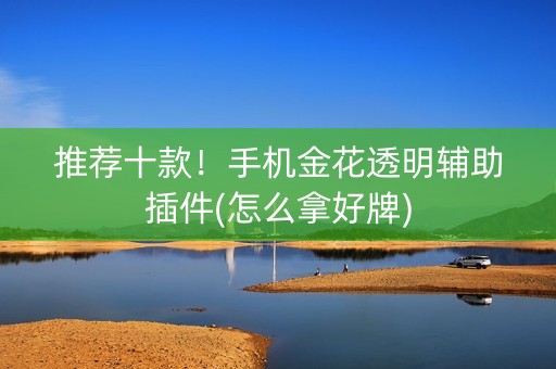 推荐十款！手机金花透明辅助插件(怎么拿好牌)