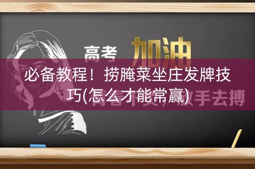 必备教程！捞腌菜坐庄发牌技巧(怎么才能常赢)