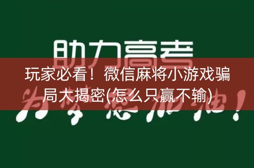 玩家必看！微信麻将小游戏骗局大揭密(怎么只赢不输)