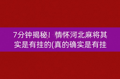 7分钟揭秘！情怀河北麻将其实是有挂的(真的确实是有挂)