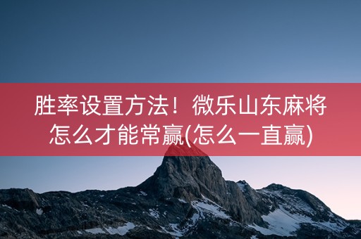 胜率设置方法！微乐山东麻将怎么才能常赢(怎么一直赢)