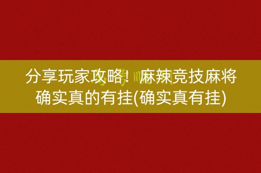 分享玩家攻略！麻辣竞技麻将确实真的有挂(确实真有挂)