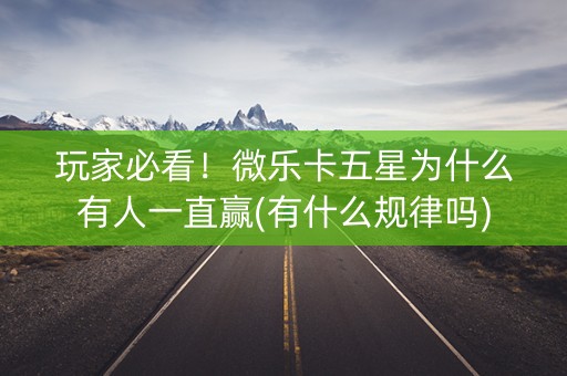 玩家必看！微乐卡五星为什么有人一直赢(有什么规律吗)
