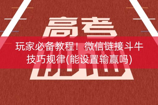 玩家必备教程！微信链接斗牛技巧规律(能设置输赢吗)