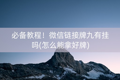 必备教程！微信链接牌九有挂吗(怎么能拿好牌)