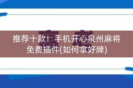 推荐十款！手机开心泉州麻将免费插件(如何拿好牌)