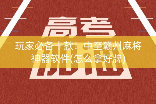 玩家必备十款！中至赣州麻将神器软件(怎么拿好牌)