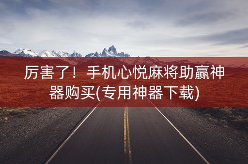 厉害了！手机心悦麻将助赢神器购买(专用神器下载)