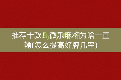 推荐十款！微乐麻将为啥一直输(怎么提高好牌几率)