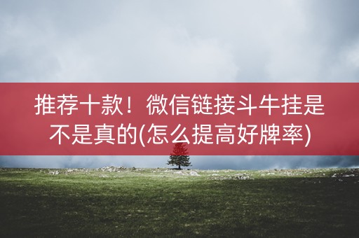 推荐十款！微信链接斗牛挂是不是真的(怎么提高好牌率)