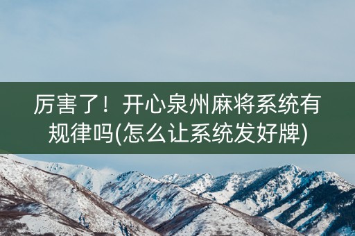 厉害了！开心泉州麻将系统有规律吗(怎么让系统发好牌)