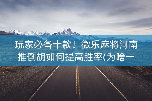 玩家必备十款！微乐麻将河南推倒胡如何提高胜率(为啥一直输)