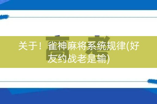 关于！雀神麻将系统规律(好友约战老是输)