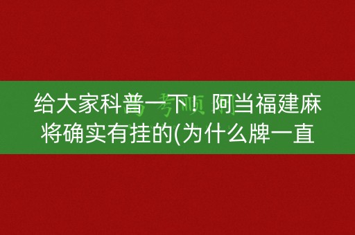 给大家科普一下！阿当福建麻将确实有挂的(为什么牌一直很差)