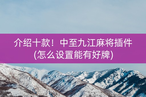 介绍十款！中至九江麻将插件(怎么设置能有好牌)