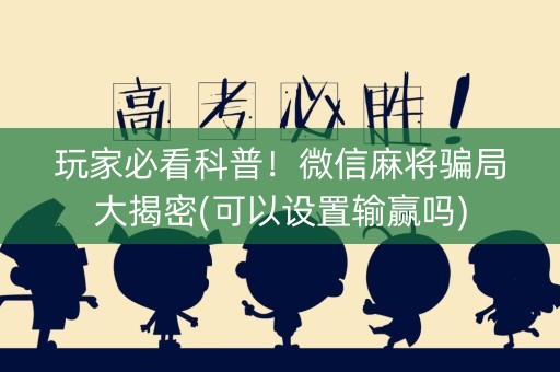 玩家必看科普！微信麻将骗局大揭密(可以设置输赢吗)
