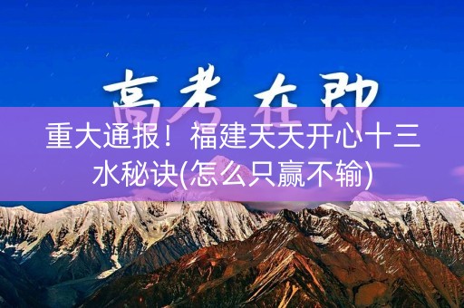 重大通报！福建天天开心十三水秘诀(怎么只赢不输)