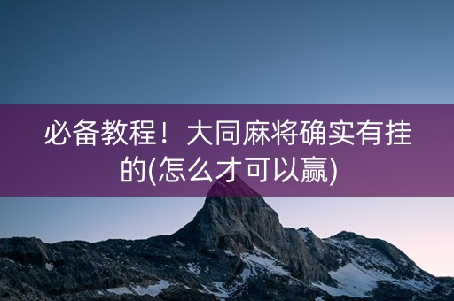必备教程！大同麻将确实有挂的(怎么才可以赢)