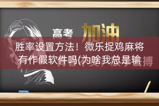 胜率设置方法！微乐捉鸡麻将有作假软件吗(为啥我总是输)