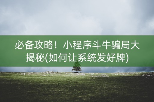必备攻略！小程序斗牛骗局大揭秘(如何让系统发好牌)