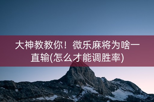 大神教教你！微乐麻将为啥一直输(怎么才能调胜率)