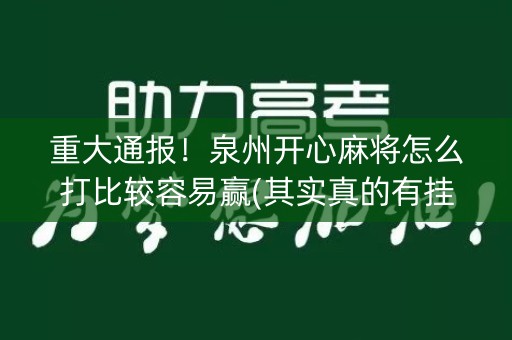 重大通报！泉州开心麻将怎么打比较容易赢(其实真的有挂)