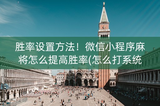 胜率设置方法！微信小程序麻将怎么提高胜率(怎么打系统才能给好牌)