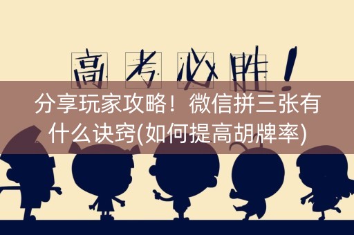 分享玩家攻略！微信拼三张有什么诀窍(如何提高胡牌率)