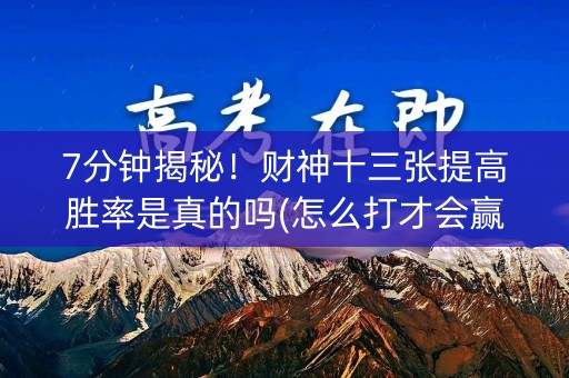 7分钟揭秘！财神十三张提高胜率是真的吗(怎么打才会赢)