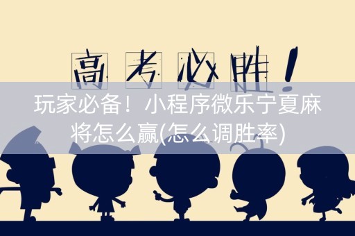 玩家必备！小程序微乐宁夏麻将怎么赢(怎么调胜率)