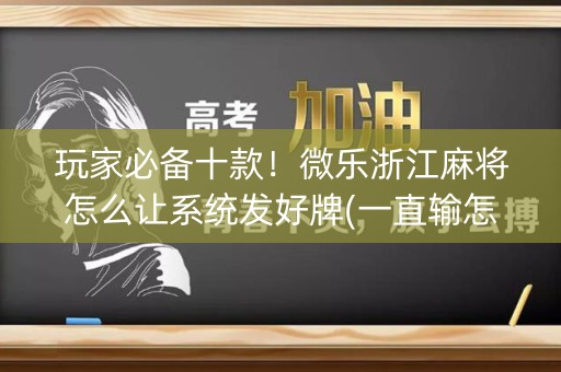 玩家必备十款！微乐浙江麻将怎么让系统发好牌(一直输怎么办)