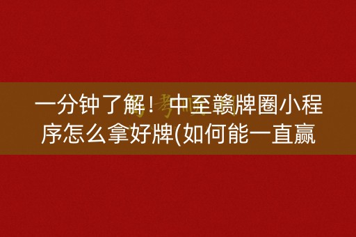 一分钟了解！中至赣牌圈小程序怎么拿好牌(如何能一直赢)