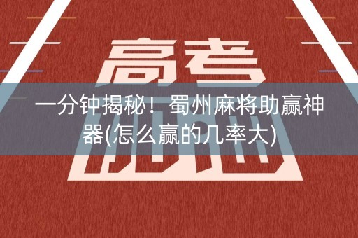 一分钟揭秘！蜀州麻将助赢神器(怎么赢的几率大)
