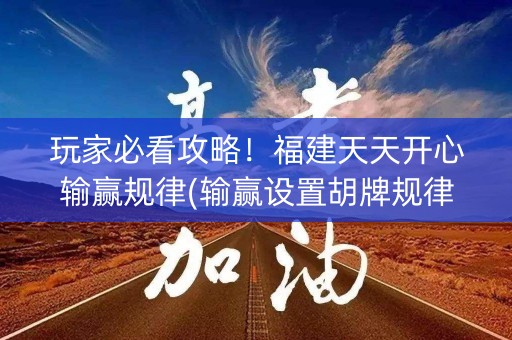 玩家必看攻略！福建天天开心输赢规律(输赢设置胡牌规律)